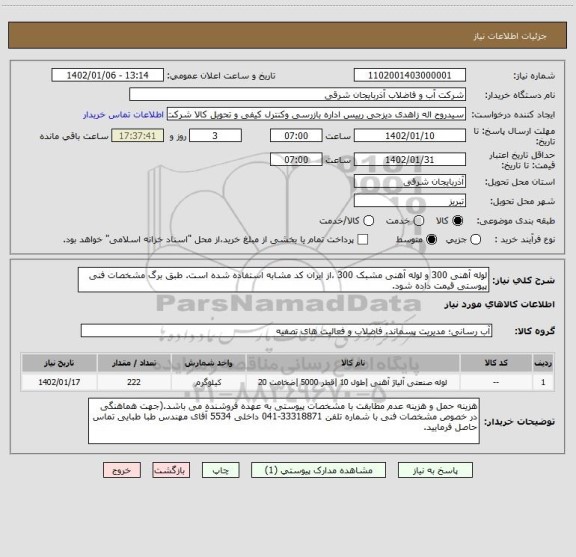استعلام لوله آهنی 300 و لوله آهنی مشبک 300 ،از ایران کد مشابه استفاده شده است. طبق برگ مشخصات فنی پیوستی قیمت داده شود.