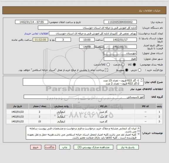 استعلام 1- گاز R22 فریون - تعداد 15 عدد 
2-گاز R22 فریون - تعداد 2 عدد 
3- گاز R22 فریون - تعداد 2 عدد