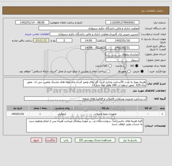 استعلام هزینه پمپاژ به مدت 30ساعت وخارج کردن گل ولای وتمیز کردن چاه ولوله های مشبک وتعیین دبی ان  عمق چاه 225 ،عمق سطح اب 180 وقطر لوله جدار14