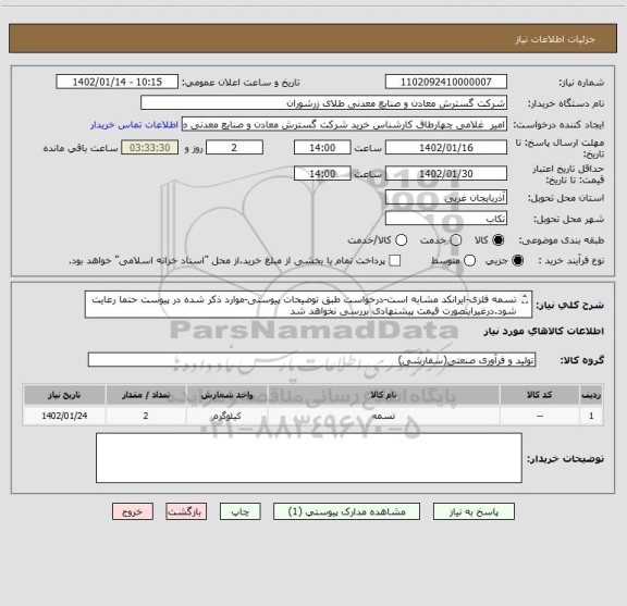 استعلام تسمه فلزی-ایرانکد مشابه است-درخواست طبق توضیحات پیوستی-موارد ذکر شده در پیوست حتما رعایت شود.درغیراینصورت قیمت پیشنهادی بررسی نخواهد شد