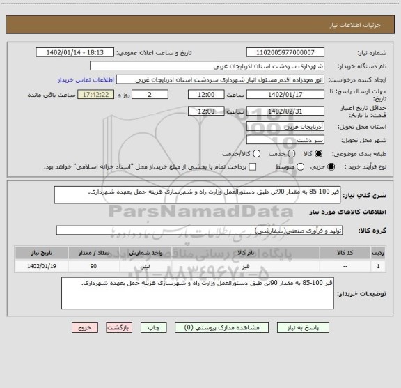 استعلام قیر 100-85 به مقدار 90تن طبق دستورالعمل وزارت راه و شهرسازی هزینه حمل بعهده شهرداری.