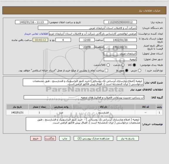 استعلام  ارومیه (اصلاح وبازسازی آبرسانی تک روستائی)-خرید کنتور التراسونیک و فشارسنج ، طبق مشخصات درخواستی ( ایران کدمشابه است ). الصاق پیش فاکتور الزامی است.