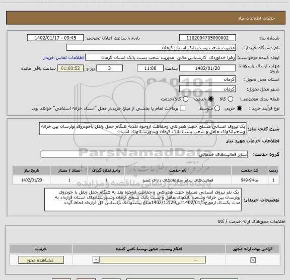 استعلام یک نیروی انسانی مسلح جهت همراهی وحفاظت ازوجوه نقدبه هنگام حمل ونقل باخودروی پولرسان بین خزانه وشعببانکهای عامل و شعب پست بانک کرمان وشهرستانهای استان