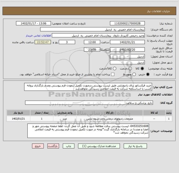 استعلام خرید فیکساتور برای رادیوتراپی طبق لیست پیوستی.درصورت تکمیل ننمودن فرم پیوستی وعدم بارگذاری پروانه کسب یا اساسنامه شرکت به قیمت اعلامی رسیدگی نخواهدشد