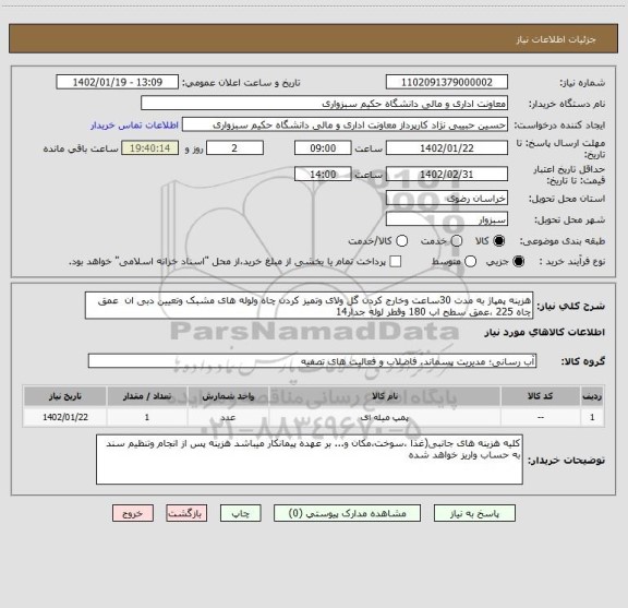 استعلام هزینه پمپاژ به مدت 30ساعت وخارج کردن گل ولای وتمیز کردن چاه ولوله های مشبک وتعیین دبی ان  عمق چاه 225 ،عمق سطح اب 180 وقطر لوله جدار14
