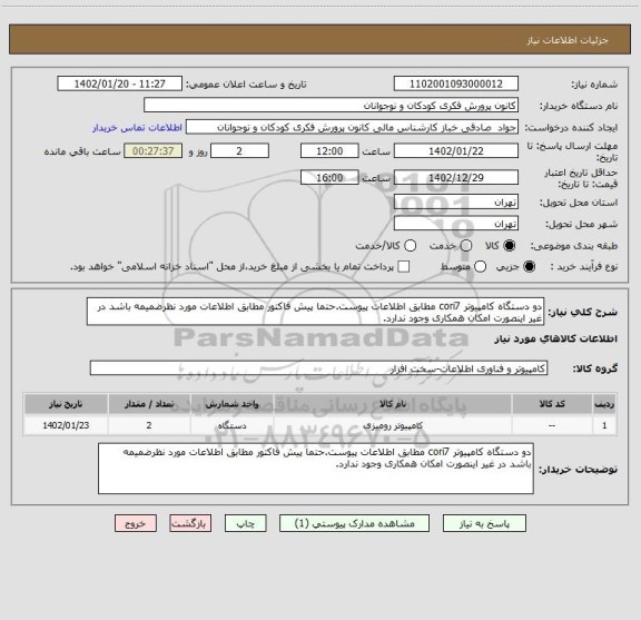 استعلام دو دستگاه کامپیوتر cori7 مطابق اطلاعات پیوست.حتما پیش فاکتور مطابق اطلاعات مورد نظرضمیمه باشد در غیر اینصورت امکان همکاری وجود ندارد.