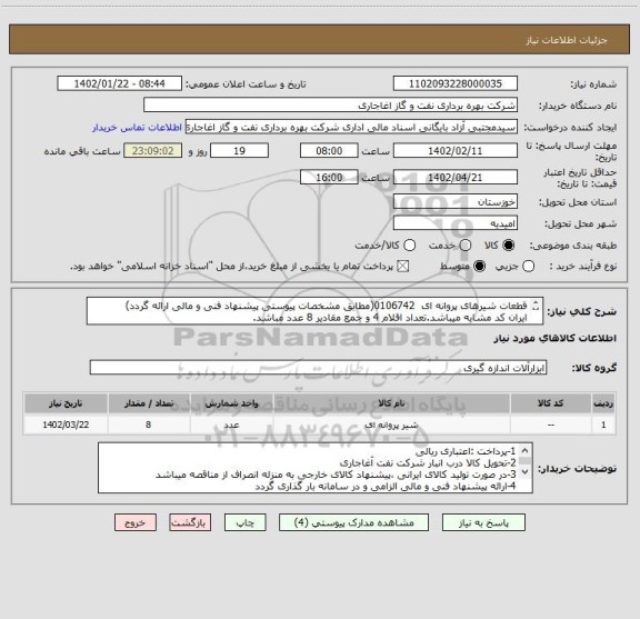 استعلام قطعات شیرهای پروانه ای  0106742(مطابق مشخصات پیوستی پیشنهاد فنی و مالی ارائه گردد)
ایران کد مشابه میباشد.تعداد اقلام 4 و جمع مقادیر 8 عدد مباشد.