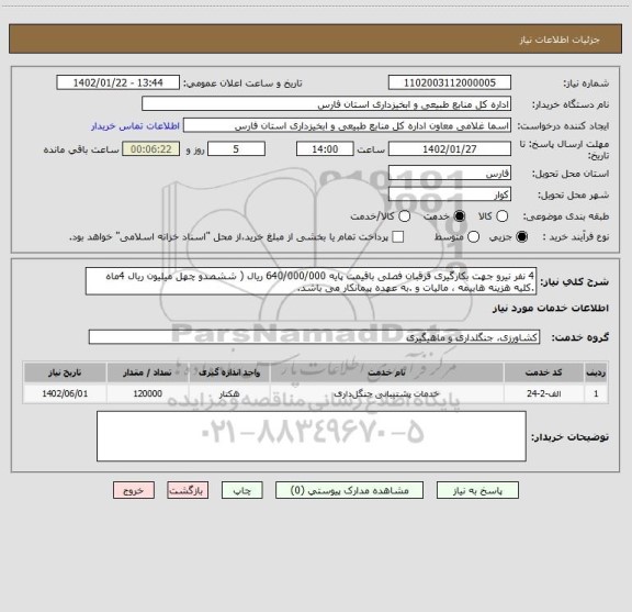 استعلام 4 نفر نیرو جهت بکارگیری قرقبان فصلی باقیمت پایه 640/000/000 ریال ( ششصدو چهل میلیون ریال 4ماه .کلیه هزینه هابیمه ، مالیات و .به عهده پیمانکار می باشد.