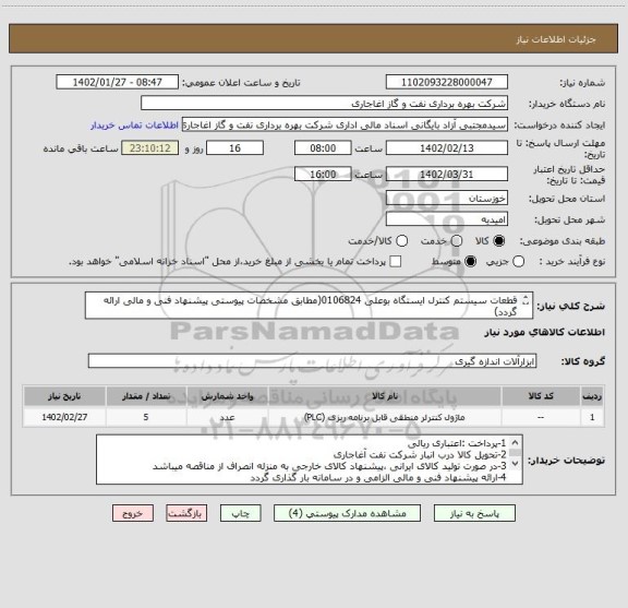 استعلام قطعات سیستم کنترل ایستگاه بوعلی 0106824(مطابق مشخصات پیوستی پیشنهاد فنی و مالی ارائه گردد)
ایران کد مشابه میباشد.تعداد اقلام 4و جمع مقادیر 5 میباشد