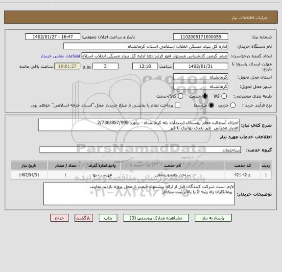 استعلام اجرای آسفالت معابر روستای استدآباد بله کرمانشاه - برآورد 2/736/857/995
اعتبار عمرانی  غیر نقدی تهاتری با قیر