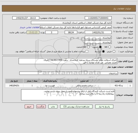 استعلام اجرای آسفالت معابر روستای سیاه بیدعلیا کرمانشاه - برآورد 2/736/857/995ریال
اعتبار عمرانی  غیر نقدی تهاتری با قیر