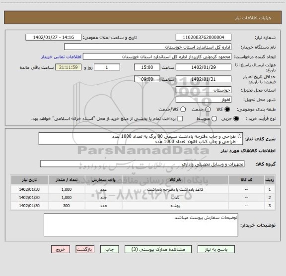 استعلام طراحی و چاپ دفترچه یاداشت سیمی 80 برگ به تعداد 1000 عدد
طراحی و چاپ کتاب قانون  تعداد 1000 عدد
طراحی و چاپ پوشه به تعداد 300 عدد