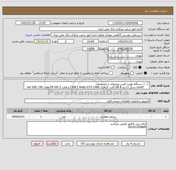استعلام 1 دستگاه یونیت کیس ویندوزی با مشخصات
 corei7 نسل 11،رم 8 GB،کارت گرافیک 2GB ( Nvida GTX 1060) و هارد 2 TB WDوهارد wd SSD 128 وکارت شبکه 1000 M )