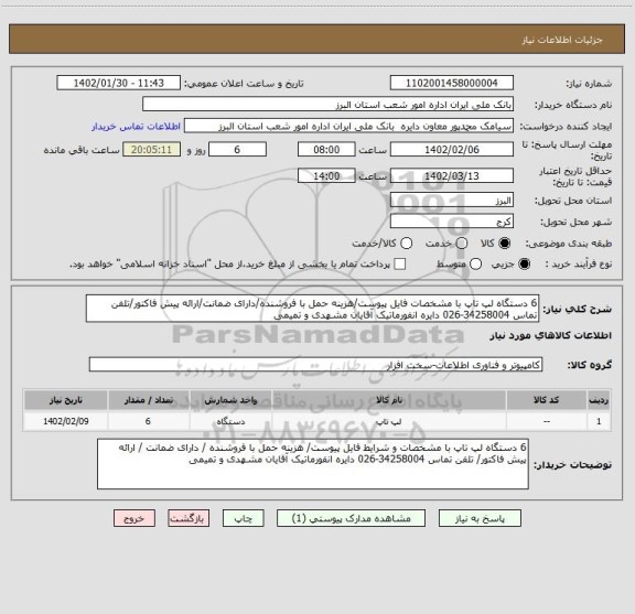 استعلام 6 دستگاه لپ تاپ با مشخصات فایل پیوست/هزینه حمل با فروشنده/دارای ضمانت/ارائه پیش فاکتور/تلفن تماس 34258004-026 دایره انفورماتیک آقایان مشهدی و تمیمی