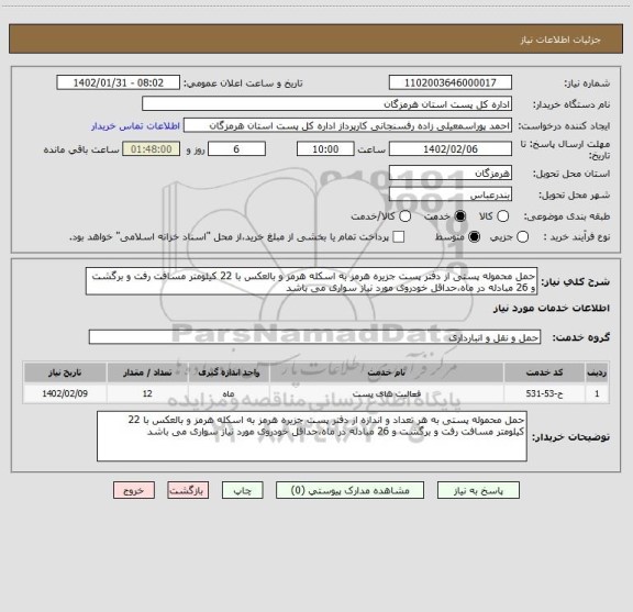 استعلام حمل محموله پستی از دفتر پست جزیره هرمز به اسکله هرمز و بالعکس با 22 کیلومتر مسافت رفت و برگشت و 26 مبادله در ماه،حداقل خودروی مورد نیاز سواری می باشد