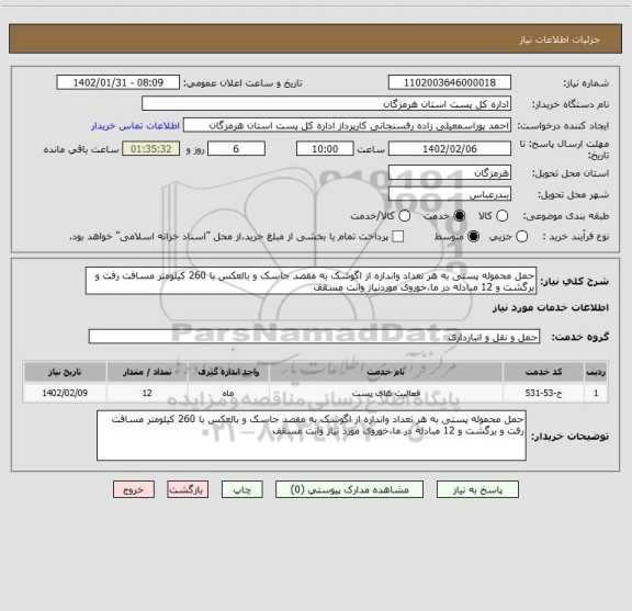 استعلام حمل محموله پستی به هر تعداد واندازه از اگوشک به مقصد جاسک و بالعکس با 260 کیلومتر مسافت رفت و برگشت و 12 مبادله در ما،خوروی موردنیاز وانت مسقف
