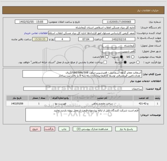 استعلام آسفالت معابر گراوه اسماعیل - قصرشیرین-برآورد 2/060/686/508ریال
 نقدی،تامین قیرمصرفی توسط کارفرما-پیمانکاران راه رتبه 5 یا بالاتر ثبت ساجار