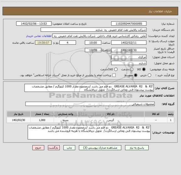 استعلام 'GREASE ALVANIA  R2   &  R3   دو قلم می باشد /درمجموع مقدار 1000 کیلوگرم / مطابق مشخصات پیوست پیشنهاد فنی ومالی ارسالگردد/  تحویل درپالایشگاه