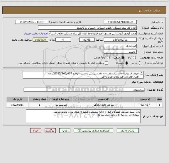 استعلام اجرای آسفالت معابر روستای تازه آباد سریاس روانسر - برآورد 2/785/265/007 ریال
اعتبار عمرانی غیر نقدی تهاتر با قیر