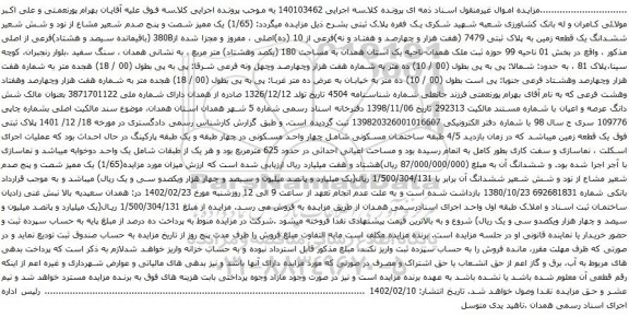 آگهی مزایده یک فقره پلاک ثبتی بشرح ذیل مزایده میگردد: (1/65) یک ممیز شصت و پنج صدم شعیر مشاع از نود و شش شعیر ششدانگ یک قطعه زمین به پلاک ثبتی 7479 