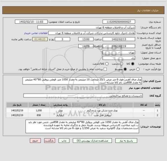 استعلام ورق صاف آهنی طول 6 متر عرض 25/1 ضخامت 10 میلیمتر به مقدار 1050 متر. قوطی پروفیل 80*40 میلیمتر به مقدار 858متر. نام کالا مشابه است.