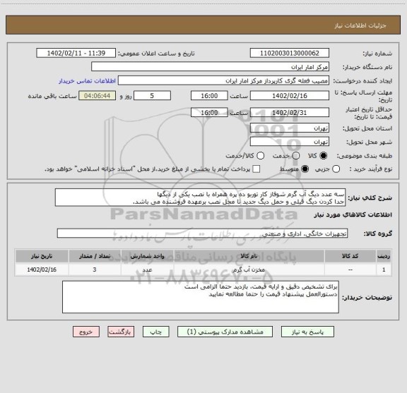 استعلام سه عدد دیگ آب گرم شوفاز کار توربو ده پره همراه با نصب یکی از دیگها 
جدا کردن دیگ قبلی و حمل دیگ جدید تا محل نصب برعهده فروشنده می باشد.