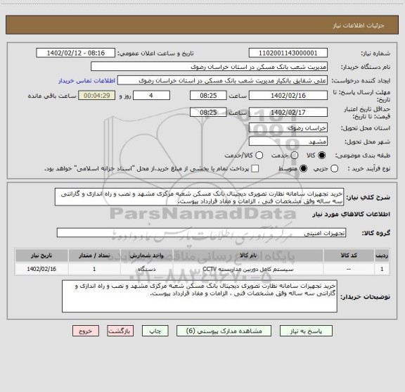 استعلام خرید تجهیزات سامانه نظارت تصویری دیجیتال بانک مسکن شعبه مرکزی مشهد و نصب و راه اندازی و گارانتی سه ساله وفق مشخصات فنی ، الزامات و مفاد قرارداد پیوست.