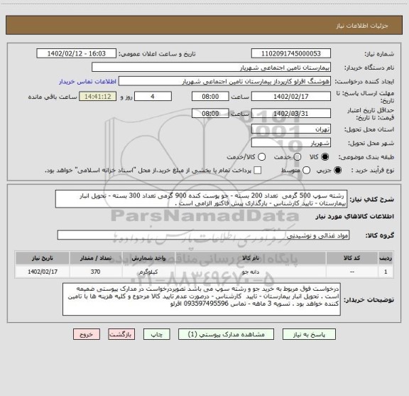استعلام  رشته سوپ 500 گرمی  تعداد 200 بسته - جو پوست کنده 900 گرمی تعداد 300 بسته - تحویل انبار بیمارستان - تایید کارشناس - بارگذاری پیش فاکتور الزامی است .