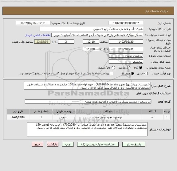استعلام شهرستان پیرانشهر( تجهیز چاه ها -7002080) : خرید لوله فولادی 150 میلیمتری و اتصالات و شیرآلات طبق مشخصات درخواستی ذیل و الصاق پیش فاکتور الزامی است.