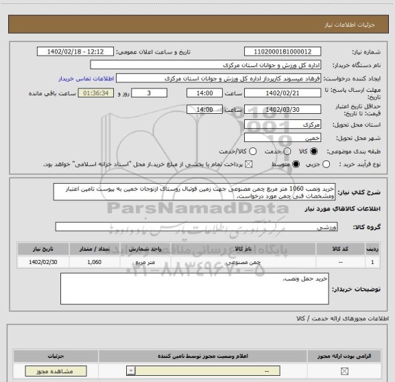 استعلام خرید ونصب 1060 متر مربع چمن مصنوعی جهت زمین فوتبال روستای ازنوجان خمین به پیوست تامین اعتبار ومشخصات فنی چمن مورد درخواست.
