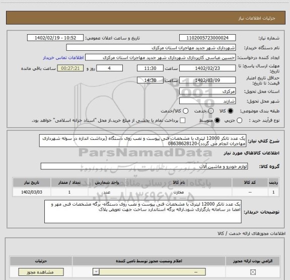 استعلام یک عدد تانکر 12000 لیتری با مشخصات فنی پیوست و نصب روی دستگاه (برداشت اندازه در سوله شهرداری مهاجران انجام می گردد)-08638628120