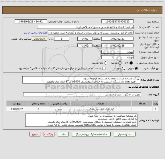 استعلام کد مشابه میباشد لطفا به مستنداد مراجعه شود.
خرید تعداد دو دستگاه اسپلیت با حداقل سرمایشی BTU/hr9000 مدل ایران رادیوتور