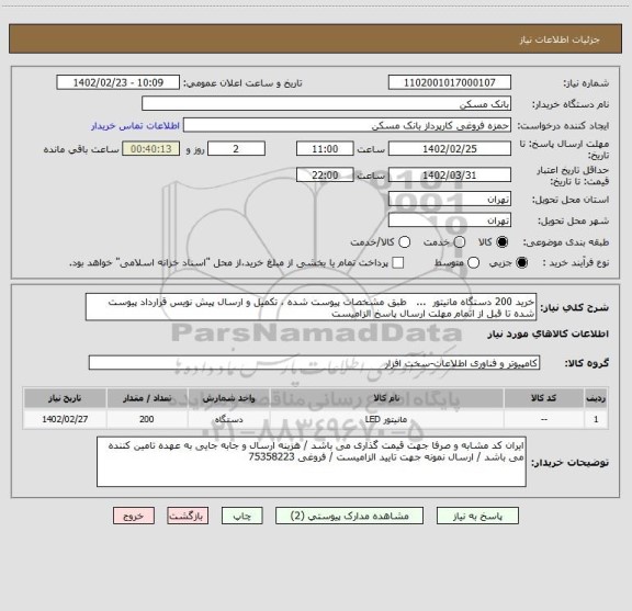 استعلام خرید 200 دستگاه مانیتور  ...   طبق مشخصات پیوست شده ، تکمیل و ارسال پیش نویس قرارداد پیوست شده تا قبل از اتمام مهلت ارسال پاسخ الزامیست