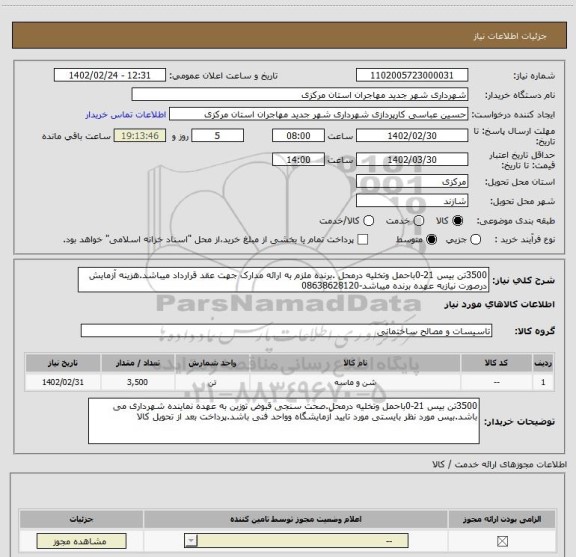 استعلام 3500تن بیس 21-0باحمل وتخلیه درمحل .برنده ملزم به ارائه مدارک جهت عقد قرارداد میباشد.هزینه آزمایش درصورت نیازبه عهده برنده میباشد-08638628120