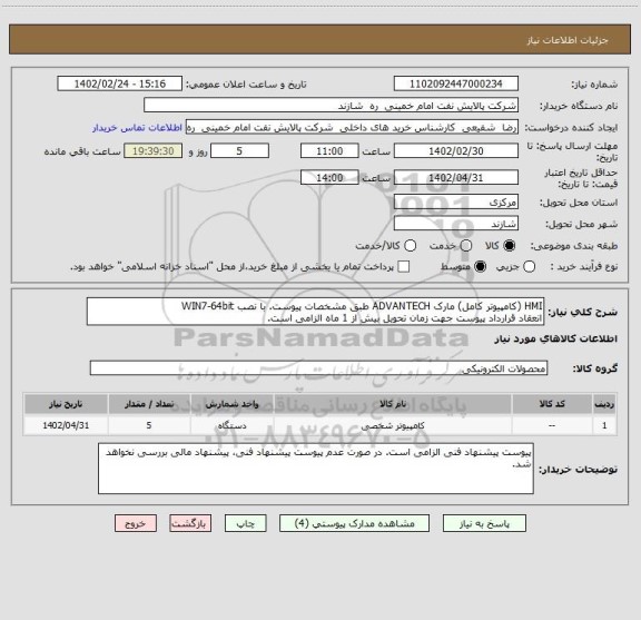استعلام HMI (کامپیوتر کامل) مارک ADVANTECH طبق مشخصات پیوست. با نصب WIN7-64bit  
انعقاد قرارداد پیوست جهت زمان تحویل بیش از 1 ماه الزامی است.
