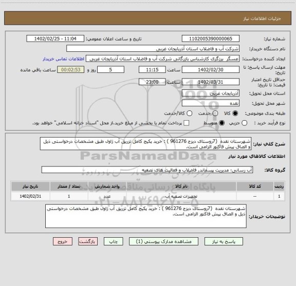 استعلام شهرستان نقده  (7روستای دیزج 961276 ) : خرید پکیج کامل تزریق آب ژاول طبق مشخصات درخواستی ذیل و الصاق پیش فاکتور الزامی است.
