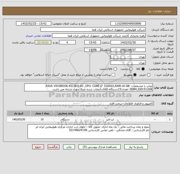 استعلام لپتاپ با مشخصات :ASUS VIVOBOOK K513EQ-DC ,CPU: CORE I7 1165GV,RAM:16 GB DDR4,SSD:512GB -تعداد:15دستگاه-کالای انتخاب شده صرفا جهت تشابه می باشد.