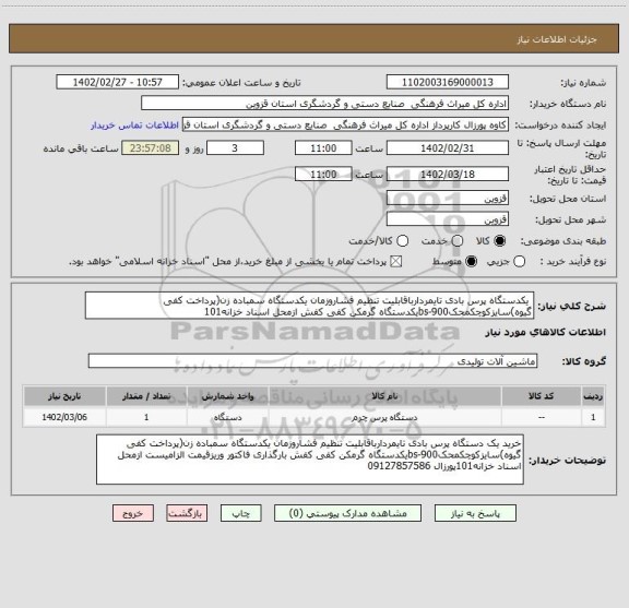 استعلام  یکدستگاه پرس بادی تایمردارباقابلیت تنظیم فشاروزمان یکدستگاه سمباده زن(پرداخت کفی گیوه)سایزکوچکمحکbs-900یکدستگاه گرمکن کفی کفش ازمحل اسناد خزانه101