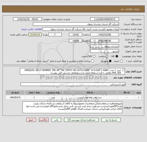 استعلام خرید 1 عدد  UNEQUAL SPLIT BARRED TEE 48"*36" WPHY 65 (WT=0.688" X=0.625") A694 F65, IGS مطابق با فرم استعلام قیمت و دستورالعمل بازرسی فنی پیوست
