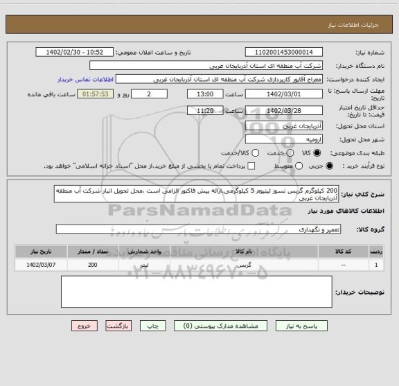 استعلام 200 کیلوگرم گریس نسوز لیتیوم 5 کیلوگرمی.ارائه پیش فاکتور الزامی است ،محل تحویل انبار شرکت آب منطقه آذربایجان غربی