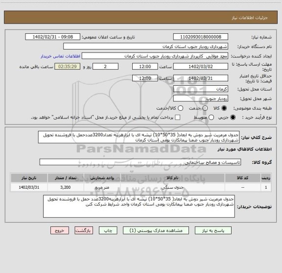 استعلام جدول مرمریت شیر دوش به ابعاد( 35*50*10) تیشه ای با ابزارهزینه تعداد3200عددحمل با فروشنده تحویل شهرداری رودبار جنوب ضمنا پیمانکارن بومی استان کرمان