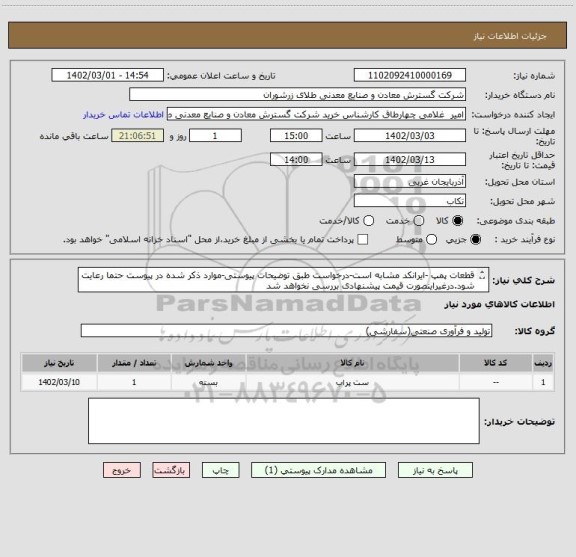 استعلام قطعات پمپ -ایرانکد مشابه است-درخواست طبق توضیحات پیوستی-موارد ذکر شده در پیوست حتما رعایت شود.درغیراینصورت قیمت پیشنهادی بررسی نخواهد شد
