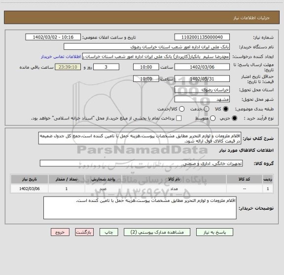استعلام اقلام ملزومات و لوازم التحریر مطابق مشخصات پیوست.هزینه حمل با تامین کننده است.جمع کل جدول ضمیمه در قیمت کالای فوق ارائه شود.