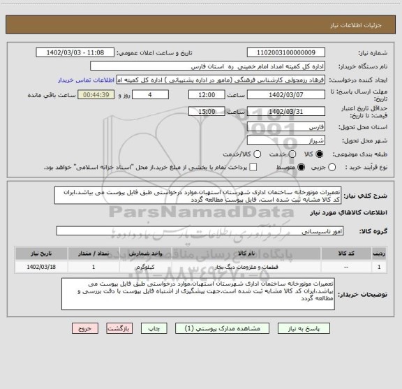 استعلام تعمیرات موتورخانه ساختمان اداری شهرستان استهبان،موارد درخواستی طبق فایل پیوست می بیاشد،ایران کد کالا مشابه ثبت شده است. فایل پیوست مطالعه گردد