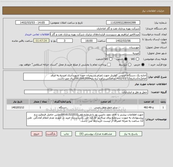 استعلام اجاره یک دستگاه اتوبوس کولردار جهت اعزام بسیجیان حوزه شهیدآذری امیدیه به مرقد امام(ره)درتاریخ1402/03/12وبالعکس.برآورد نرخ پایه000ر000ر200ریال می باشد.