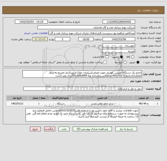 استعلام اجاره یک دستگاه اتوبوس کولردار جهت اعزام بسیجیان حوزه شهیدآذری امیدیه به مرقد امام(ره)درتاریخ1402/03/12وبالعکس.برآوردنرخ پایه 000ر000ر200ریال می باشد.