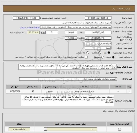 استعلام دستگاه حضور غیاب تشخیص چهره به تعداد 47 عدد- گارانتی 12 ماه -تحویل در مدیریت بانک کشاورزی ارومیه -قابلیت هم خوانی با سیستم تردد بانک کشاورزی