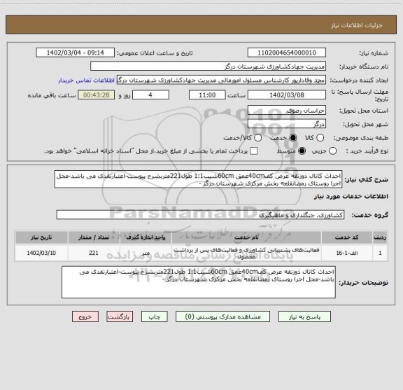 استعلام احداث کانال ذوزنقه عرض کف40cmعمق 60cmشیب1:1 طول221متربشرح پیوست-اعتبارنقدی می باشد-محل اجرا روستای رمضانقلعه بخش مرکزی شهرستان درگز -