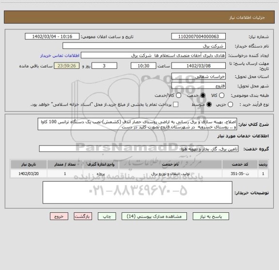 استعلام اصلاح، بهینه سازی و برق رسانی به اراضی روستای حصار اندف (کشمش)-نصب یک دستگاه ترانس 100 کاوا و .. روستای خسرویه  در شهرستان فاروج بصورت کلید در دست