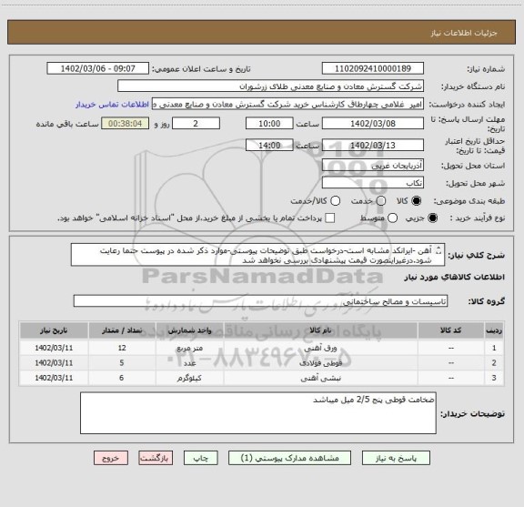استعلام آهن -ایرانکد مشابه است-درخواست طبق توضیحات پیوستی-موارد ذکر شده در پیوست حتما رعایت شود.درغیراینصورت قیمت پیشنهادی بررسی نخواهد شد